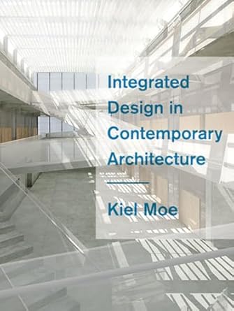 integrated design in contemporary architecture 1st edition kiel moe 1568987455, 978-1568987453