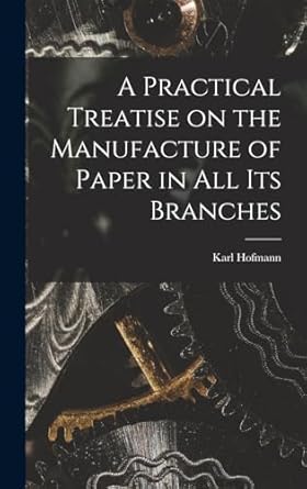 a practical treatise on the manufacture of paper in all its branches 1st edition karl hofmann 1019235918,