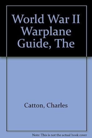 the world war ii warplane guide 1st edition catton charles 185605585x, 978-1856055857