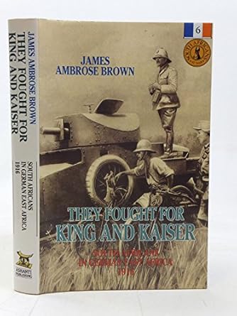 they fought for king and kaiser south africans in german east africa 1916 1st edition james ambrose brown