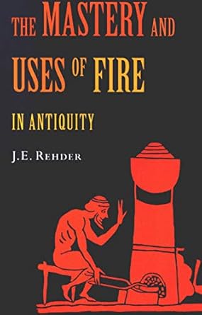 the mastery and uses of fire in antiquity 1st edition rehder 0773520678, 978-0773520677
