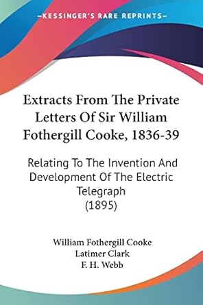 extracts from the private letters of sir william fothergill cooke 1836 39 relating to the invention and