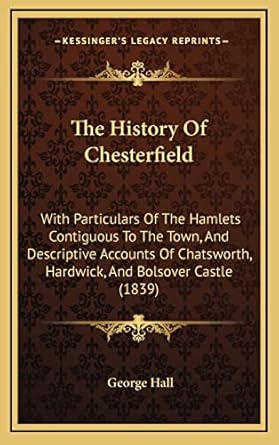 the history of chesterfield with particulars of the hamlets contiguous to the town and descriptive accounts