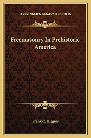 freemasonry in prehistoric america 1st edition frank c higgins 116915462x, 978-1169154629