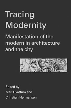 tracing modernity manifestations of the modern in architecture and the city 1st edition mari hvattum