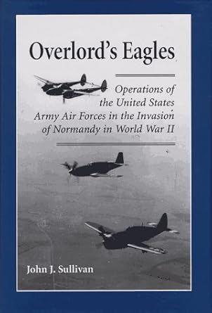 overlords eagles operations of the united states army air forces in the invasion of normandy in world war ii