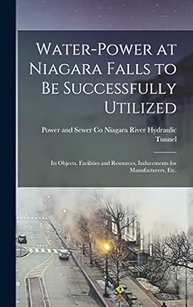 water power at niagara falls to be successfully utilized its objects facilities and resources inducements for