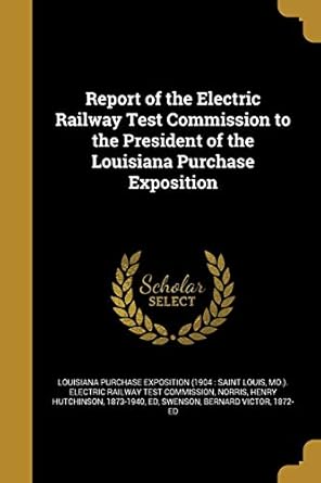 report of the electric railway test commission to the president of the louisiana purchase exposition 1st