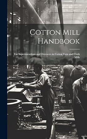 cotton mill handbook for superintendents and overseers in cotton yarn and cloth mills 1st edition anonymous