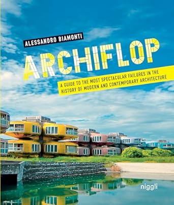 archiflop a guide to the most spectacular failures in the history of modern and contemporary architecture 1st