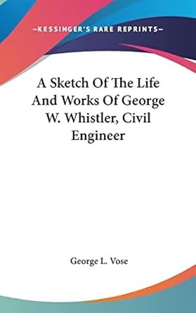 a sketch of the life and works of george w whistler civil engineer 1st edition george leonard vose