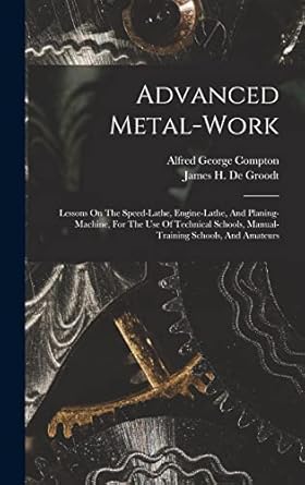 advanced metal work lessons on the speed lathe engine lathe and planing machine for the use of technical