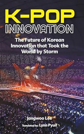 k pop innovation the future of korean innovation that took the world by storm 1st edition jangwoo lee