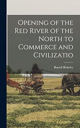opening of the red river of the north to commerce and civilizatio 1st edition russell blakeley 1018565264,