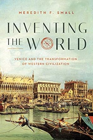 inventing the world venice and the transformation of western civilization 1st edition meredith f small
