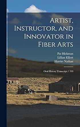 artist instructor and innovator in fiber arts oral history transcript / 199 1st edition harriet nathan