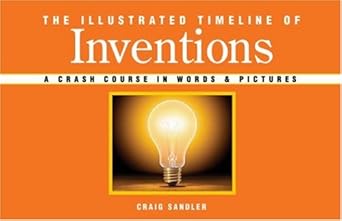 the illustrated timeline of inventions a crash course in words and pictures 1st edition craig sandler