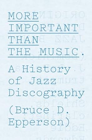 more important than the music a history of jazz discography 1st edition bruce d epperson 022606753x,