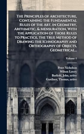 the principles of architecture containing the fundamental rules of the art in geometry arithmetic and