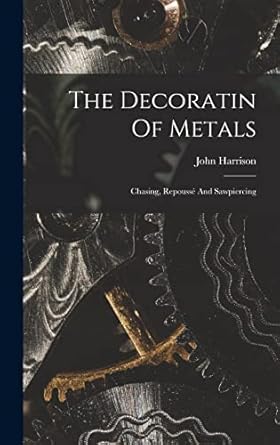 the decoratin of metals chasing repousse and sawpiercing 1st edition john harrison 1015575544, 978-1015575547