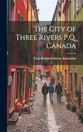 the city of three rivers p q canada 1st edition trois rivie #768res citizens as 1019703504, 978-1019703502