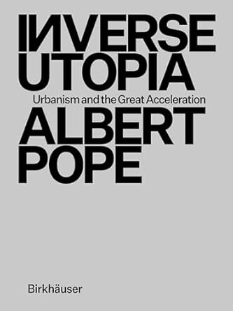 inverse utopia urbanism and the great acceleration 1st edition albert pope 3035627002, 978-3035627008
