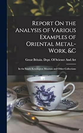report on the analysis of various examples of oriental metal work andc in the south kensington museum and