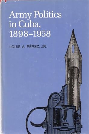 army politics in cuba 1898 1958 1st edition louis a perez 0822933039, 978-0822933038