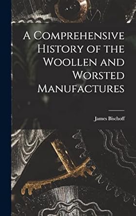a comprehensive history of the woollen and worsted manufactures 1st edition james bischoff 1016927657,