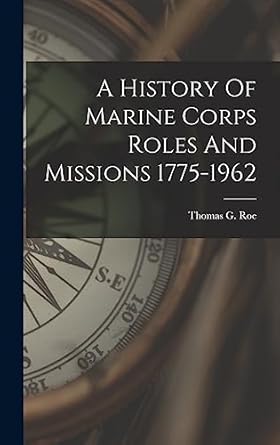 a history of marine corps roles and missions 1775 1962 1st edition thomas g roe 1013943503, 978-1013943508