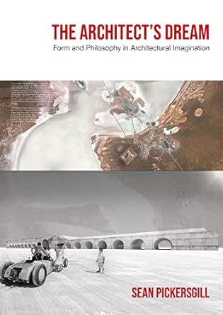 the architects dream form and philosophy in architectural imagination 1st edition sean pickersgill