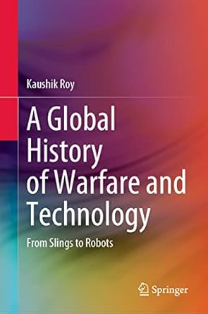 a global history of warfare and technology from slings to robots 1st edition kaushik roy 9811934770,