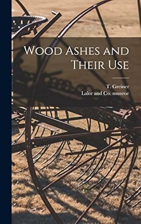 wood ashes and their use 1st edition t greiner ,lalor and co munroe 101766837x, 978-1017668377