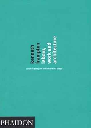 labour work and architecture collected essays on architecture and design 1st edition kenneth frampton