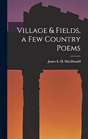 village and fields a few country poems 1st edition james e h 1873 1932 macdonald 1014171687, 978-1014171689