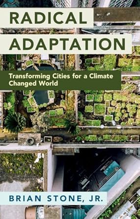 radical adaptation transforming cities for a climate changed world 1st edition brian stone jr 100921117x,