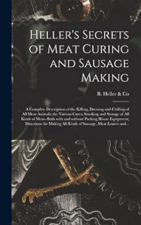 hellers secrets of meat curing and sausage making a complete description of the killing dressing and chilling