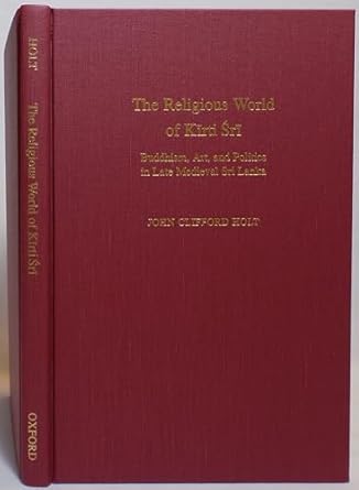 the religious world of kirti sri buddhism art and politics of late medieval sri lanka 1st edition john