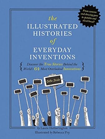 the illustrated histories of everyday inventions discover the true stories behind the worlds 64 most