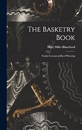 the basketry book twelve lessons in reed weaving 1st edition mary miles blanchard 1016165684, 978-1016165686