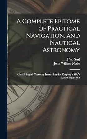 a complete epitome of practical navigation and nautical astronomy containing all necessary instructions for