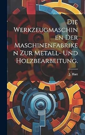 die werkzeugmaschinen der maschinenfabriken zur metall und holzbearbeitung 1st edition j hart 1020531622,