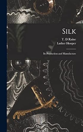 silk its production and manufacture 1st edition luther hooper ,t d raine 1018169598, 978-1018169590