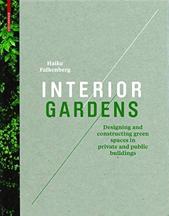 interior gardens designing and constructing green spaces in private and public buildings 1st edition haike