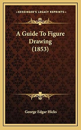 a guide to figure drawing 1st edition george edgar hicks 116884374x, 978-1168843746