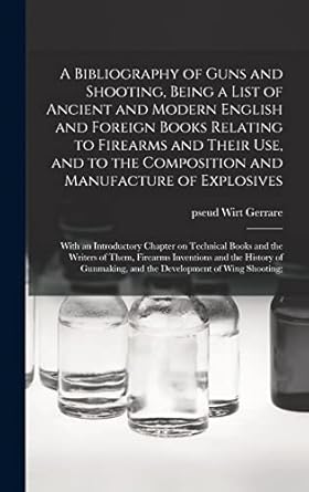 a bibliography of guns and shooting being a list of ancient and modern english and foreign books relating to