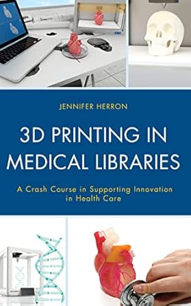 3d printing in medical libraries a crash course in supporting innovation in health care 1st edition jennifer