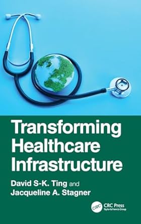 transforming healthcare infrastructure 1st edition david s k ting ,jacqueline a stagner 1032845597,