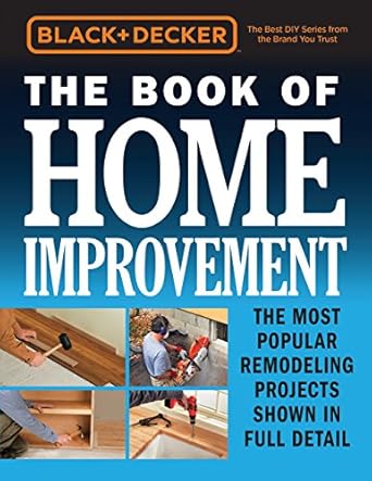 black and decker the book of home improvement the most popular remodeling projects shown in full detail 1st