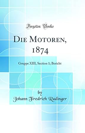 die motoren 1874 gruppe xiii section 1 bericht 1st edition johann fredrich radinger 0260544981, 978-0260544988